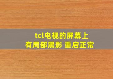 tcl电视的屏幕上有局部黑影 重启正常